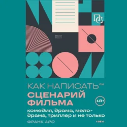 Как написать сценарий фильма: комедия, драма, процедурал, мелодрама, триллер и не только, Франк Аро