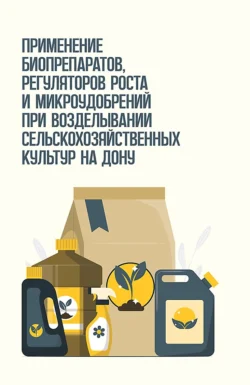 Применение биопрепаратов, регуляторов роста и микроудобрений при возделывании сельскохозяйственных культур на Дону, Коллектив авторов