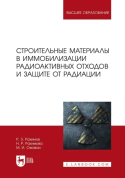 Строительные материалы в иммобилизации радиоактивных отходов и защите от радиации. Учебное пособие для вузов, Михаил Ожован