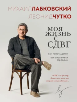 Моя жизнь с СДВГ: как помочь детям, как справиться взрослым, Михаил Лабковский