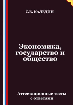 Экономика, государство и общество. Аттестационные тесты с ответами, Сергей Каледин