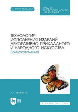 Технология исполнения изделий декоративно-прикладного и народного искусства. Войлоковаляние. Учебное пособие для СПО, Алла Кравченко