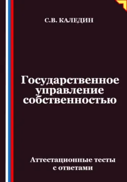 Государственное управление собственностью. Аттестационные тесты с ответами, Сергей Каледин