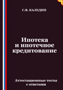 Ипотека и ипотечное кредитование. Аттестационные тесты с ответами, Сергей Каледин