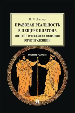 Правовая реальность в пещере Платона. Онтологические основания юриспруденции. Монография - П. Лихтер