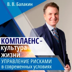 Комплаенс – культура жизни. Управление рисками в современных условиях, Владимир Балакин