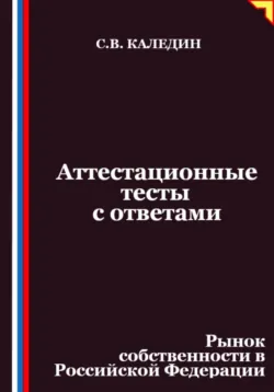 Аттестационные тесты с ответами. Рынок собственности в Российской Федерации, Сергей Каледин