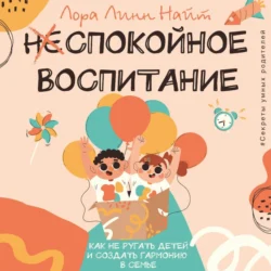 Спокойное воспитание. Как не ругать детей и создать гармонию в семье, Лора Линн Найт