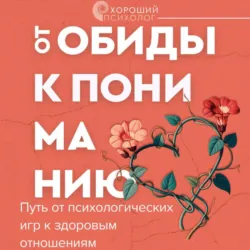 От обиды к пониманию. Путь от психологических игр к здоровым отношениям - Ольга Пирог