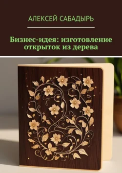 Бизнес-идея: изготовление открыток из дерева, Алексей Сабадырь
