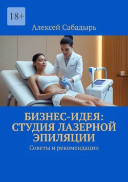 Бизнес-идея: студия лазерной эпиляции. Советы и рекомендации, Алексей Сабадырь