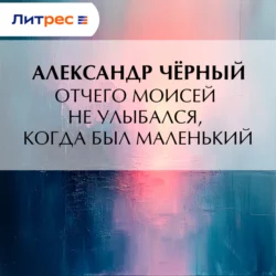 Отчего Моисей не улыбался, когда был маленький, Саша Чёрный
