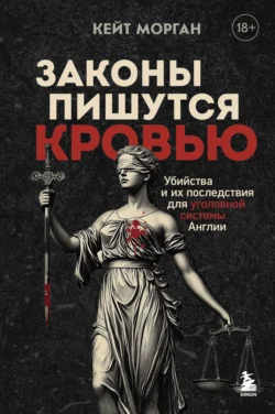 Законы пишутся кровью. Убийства и их последствия для уголовной системы Англии, Кейт Морган
