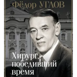 Фёдор Углов. Хирург, победивший время - Дмитрий Правдин