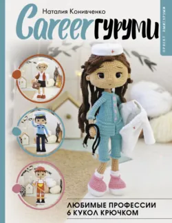 CAREERгуруми. Любимые профессии. 6 кукол крючком. Проект амигуруми - Наталия Конивченко