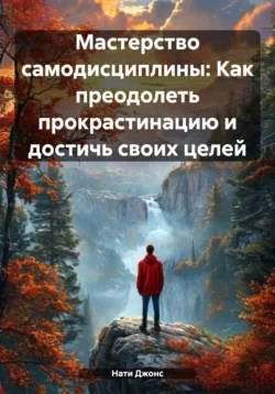 Мастерство самодисциплины: Как преодолеть прокрастинацию и достичь своих целей, Natali Jonass