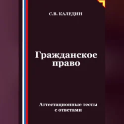 Гражданское право. Аттестационные тесты с ответами, Сергей Каледин