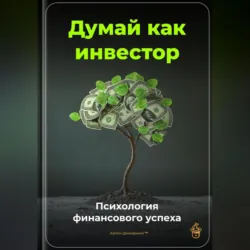 Думай как инвестор: Психология финансового успеха - Артем Демиденко