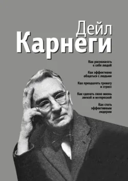 Как располагать к себе людей. Как эффективно общаться с людьми. Как преодолеть тревогу и стресс. Как сделать свою жизнь легкой и интересной. Как стать эффективным лидером - Дейл Карнеги