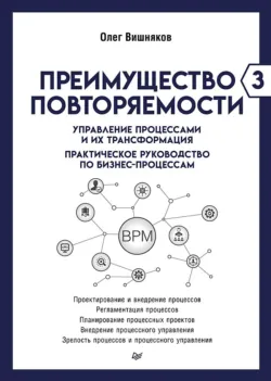 Преимущество повторяемости – 3. Управление процессами и их трансформация. Практическое руководство по бизнес-процессам - Олег Вишняков