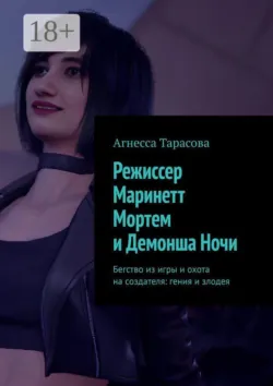 Режиссер Маринетт Мортем и Демонша Ночи. Бегство из игры и охота на создателя: гения и злодея - Агнесса Тарасова