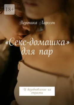«Секс-домашка» для пар. И возобновление их страсти - Вероника Ларссон