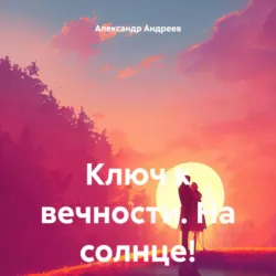 Ключ к вечности. На солнце! - Александр Андреев