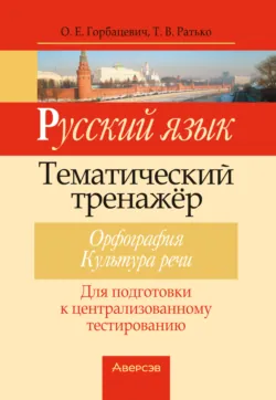 Русский язык. Тематический тренажер. Орфография. Культура речи. Для подготовки к централизованному тестированию - О. Горбацевич