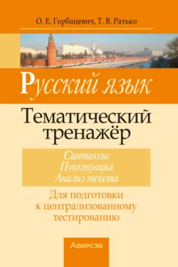 Русский язык. Тематический тренажер. Синтаксис, пунктуация, анализ текста. Для подготовки к централизованному тестированию - О. Горбацевич