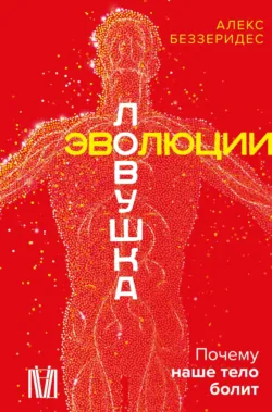 Ловушка эволюции. Почему наше тело болит - Александр Беззеридес