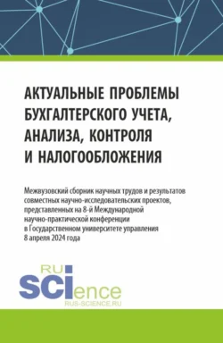 Актуальные проблемы бухгалтерского учета  анализа  контроля и налогообложения. Межвузовский сборник научных трудов и результатов совместных научно-исследовательских проектов  представленных на 8-ой международной научно-практической конференции в Государственном университете управления (ГУУ). (Аспирантура  Бакалавриат  Магистратура). Сборник статей. Татьяна Рогуленко и Елена Шаповал
