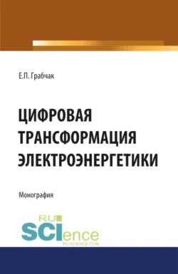 Цифровая трансформация электроэнергетики. (Аспирантура, Бакалавриат, Магистратура). Монография., Евгений Грабчак