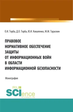 Правовое нормативное обеспечение защиты от информационных войн в области информационной безопасности. (Аспирантура, Бакалавриат, Магистратура). Монография., Михаил Тараскин