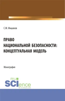 Право национальной безопасности: концептуальная модель. (Аспирантура, Магистратура, Специалитет). Монография. - Сергей Иншаков