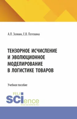 Тензорное исчисление и эволюционное моделирование в логистике товаров. (Аспирантура, Бакалавриат, Магистратура). Учебное пособие. - Александр Золкин