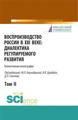 Воспроизводство России в XXI веке: диалектика регулируемого развития. Том 2. (Аспирантура  Бакалавриат  Магистратура). Монография. Марина Альпидовская и Дмитрий Соколов