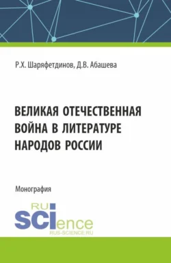 Великая Отечественная война в литературе народов России. (Аспирантура, Бакалавриат, Магистратура). Монография., Диана Абашева