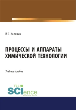 Процессы и аппараты химической технологии. (Бакалавриат, Магистратура). Учебное пособие., Вячеслав Калекин