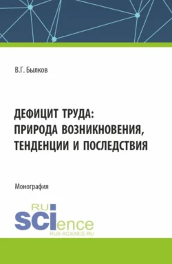 Дефицит труда: природа возникновения  тенденции и последствия. (Аспирантура  Бакалавриат  Магистратура). Монография. Владимир Былков