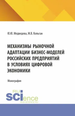 Механизмы рыночной адаптации бизнес-моделей российских предприятий в условиях цифровой экономики. (Аспирантура, Магистратура). Монография., Мария Кольган Механизмы рыночной адаптации бизнес-моделей российских предприятий в условиях цифровой экономики. (Аспирантура, Магистратура). Монография., Мария Кольган