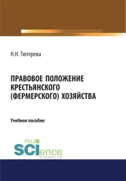 Правовое положение крестьянского (фермерского) хозяйства. (Бакалавриат). (Магистратура). (Специалитет). Учебное пособие, Наталия Тютерева