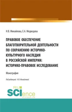 Правовое обеспечение благотворительной деятельности по сохранению историко-культурного наследия в Российской империи:Историко-правовое исследование. (Бакалавриат, Магистратура). Монография., А Е