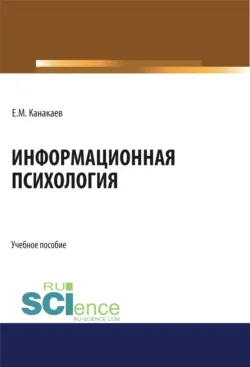 Информационная психология. (Аспирантура, Бакалавриат, Магистратура, Специалитет). Учебное пособие., Ермек Канакаев Информационная психология. (Аспирантура, Бакалавриат, Магистратура, Специалитет). Учебное пособие., Ермек Канакаев