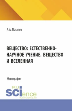 Вещество: естественно-научное учение. Вещество и Вселенная. (Бакалавриат). Монография., Алексей Потапов