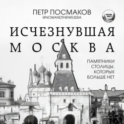 Исчезнувшая Москва. Памятники столицы, которых больше нет, Петр Посмаков