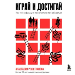 Играй и достигай. Как геймификация помогает мечтам сбываться, Анастасия Решетникова