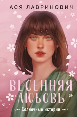 Весенняя любовь. Три солнечных истории и бонусный рассказ от Аси Лавринович - Ася Лавринович