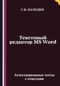 Текстовый редактор MS Word. Аттестационные тесты с ответами - Сергей Каледин
