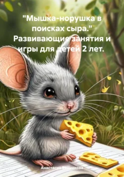 «Мышка-норушка в поисках сыра.» Развивающие занятия и игры для детей 2 лет, Анастасия Винникова