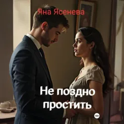 Не поздно простить - Яна Ясенева